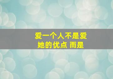 爱一个人不是爱她的优点 而是